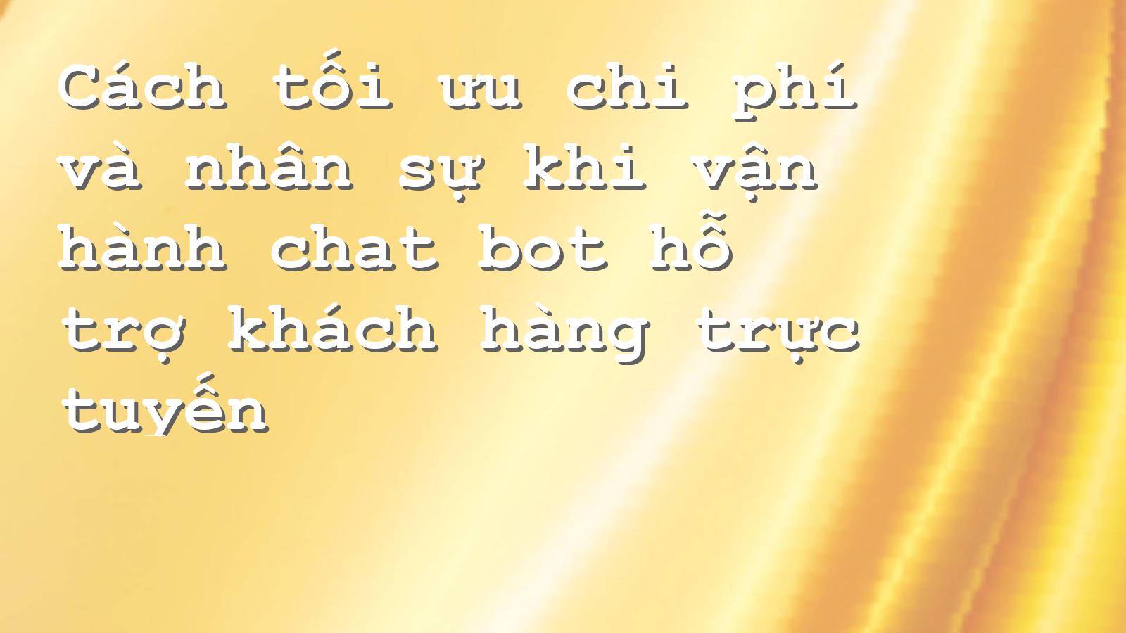 Tiết kiệm chi phí với Chat Bot hỗ trợ khách hàng 24/7 hiệu quả