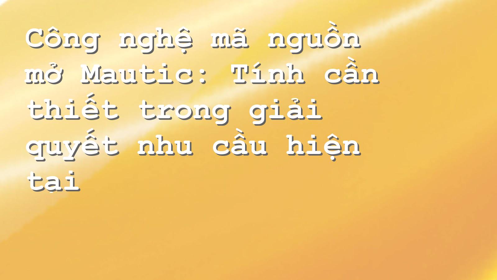 Tối ưu hóa quy trình marketing với Mautic: Giải pháp mở cho nhu cầu hiện đại