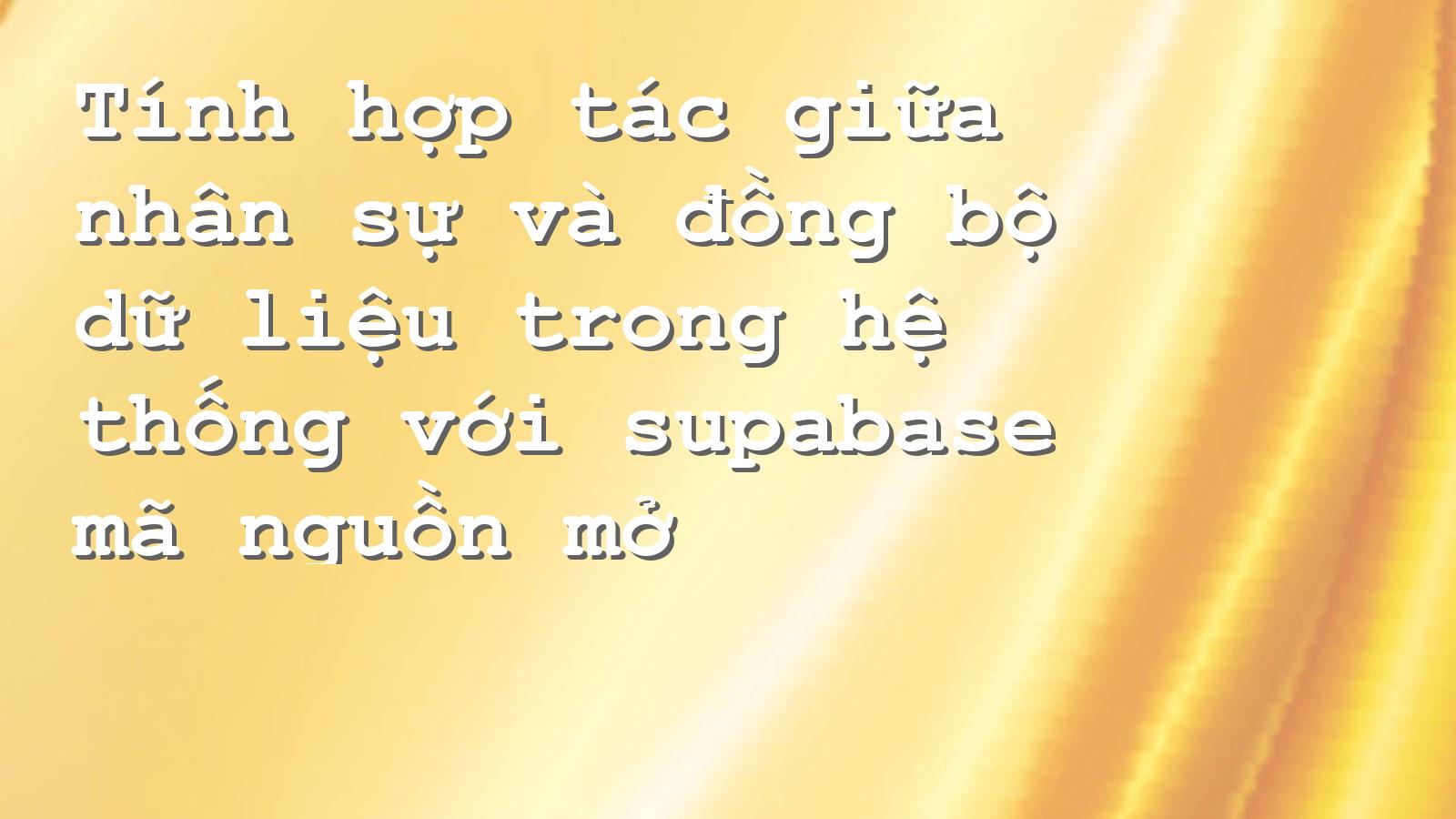 Quản lý CSDL hiệu quả với Supabase: Tăng cường hợp tác và đồng bộ dữ liệu